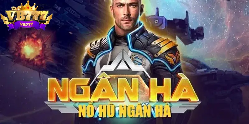 Ngân Hà Đại Chiến - Game nổ hũ đổi thưởng tiếng tăm của VB777