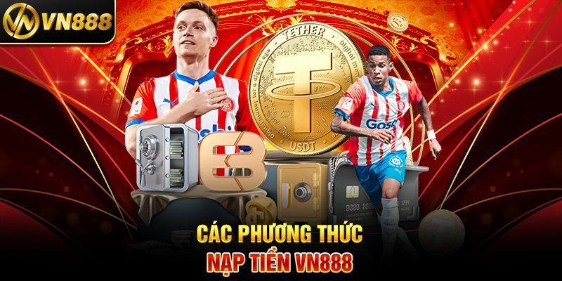 Nạp Tiền VN888 - Hướng Dẫn Đơn Giản và Đánh Giá Độ Uy Tín Các Phương Thức Nạp Tiền VN888
