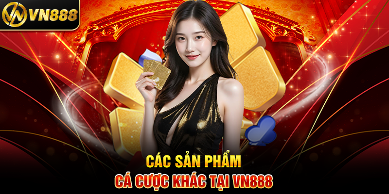 Chơi Casino VN888: Bí Quyết Ăn Lớn Với Trò Chơi Đỉnh Cao Các Sản Phẩm Cá Cược Khác Tại VN888