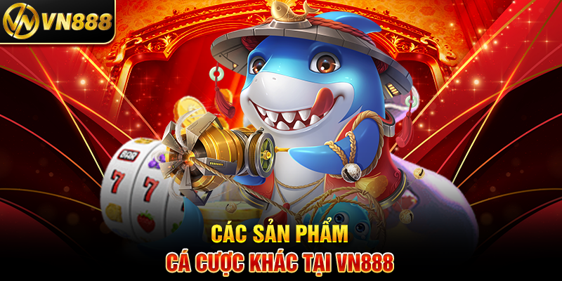 Bắn Cá VIP VN888: Trải Nghiệm Cá Cược Đẳng Cấp Hàng Đầu Các Sản Phẩm Cá Cược Khác Tại VN888