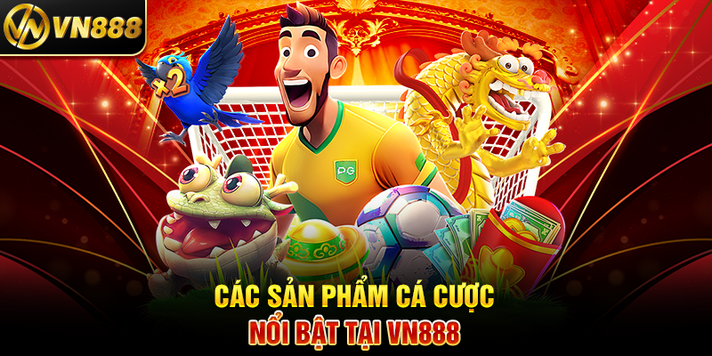 Các Sản Phẩm Cá Cược Nổi Bật Tại VN888