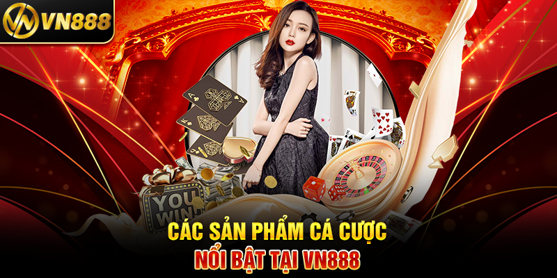 Các Sản Phẩm Cá Cược Nổi Bật Tại VN888