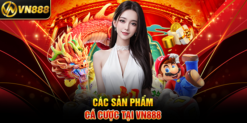 Các Sản Phẩm Cá Cược Tại VN888
