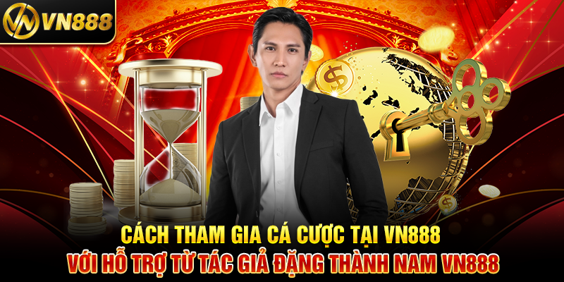 Tác Giả Đặng Thành Nam VN888 - Hành Trình Sáng Tạo Nội Dung Cá Cược Độc Đáo Cách Tham Gia Cá Cược Tại VN888 Với Hỗ Trợ Từ Tác Giả Đặng Thành Nam VN888