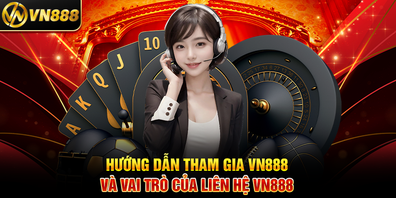 Hướng Dẫn Tham Gia VN888 Và Vai Trò Của Liên Hệ VN888