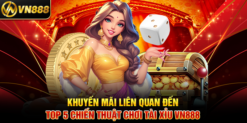 Top 5 Chiến Thuật Tài Xỉu VN888: Bí Kíp Thắng Cược Hiệu Quả Khuyến Mãi Liên Quan Đến Top 5 Chiến Thuật Chơi Tài Xỉu VN888