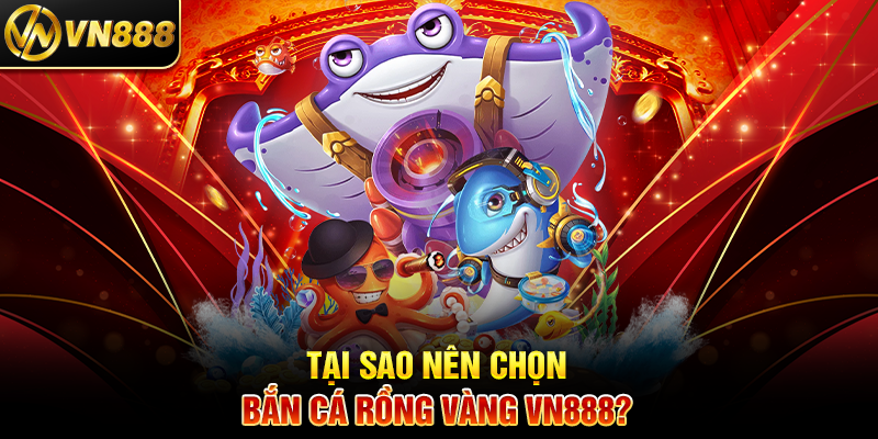 Bắn Cá Rồng Vàng VN888: Cuộc Săn Thưởng Đỉnh Cao Dưới Đại Dương Tại Sao Nên Chọn Bắn Cá Rồng Vàng VN888?
