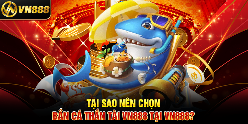 Bắn Cá Thần Tài VN888: Chinh Phục Phần Thưởng Khủng Tại Sao Nên Chọn Bắn Cá Thần Tài VN888 Tại VN888?