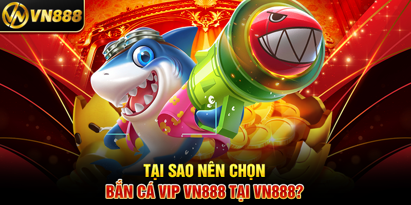 Bắn Cá VIP VN888: Trải Nghiệm Cá Cược Đẳng Cấp Hàng Đầu Tại Sao Nên Chọn Bắn Cá Vip VN888 Tại VN888?