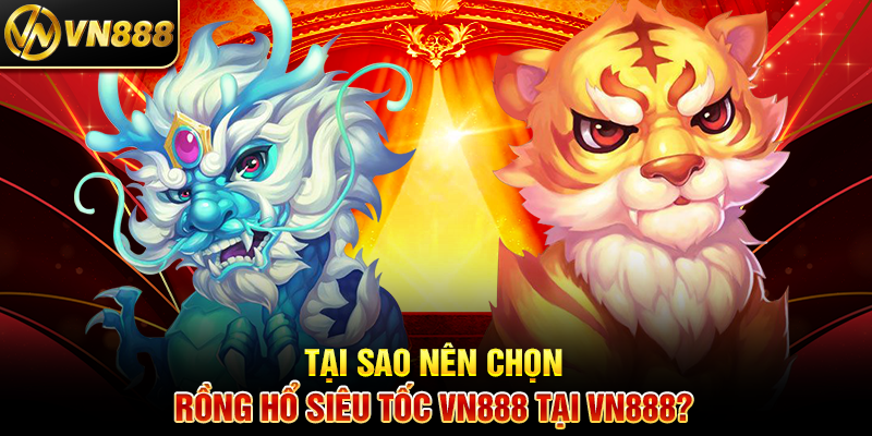 Rồng Hổ VN888: Cá Cược Siêu Tốc Với Cơ Hội Thắng Lớn Tại Sao Nên Chọn Rồng Hổ Siêu Tốc VN888 Tại VN888?