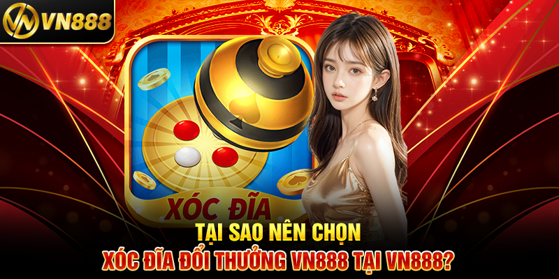 Xóc Đĩa Đổi Thưởng VN888: Trò Chơi Đổi Thưởng Đầy Kịch Tính Tại Sao Nên Chọn Xóc Đĩa Đổi Thưởng VN888 Tại VN888?