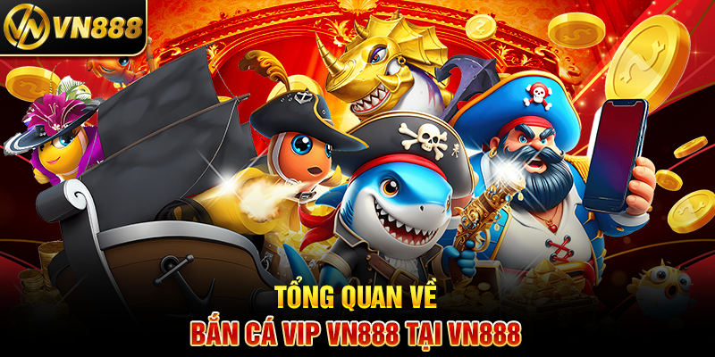 Bắn Cá VIP VN888: Trải Nghiệm Cá Cược Đẳng Cấp Hàng Đầu Tổng Quan Về Bắn Cá Vip VN888 Tại VN888