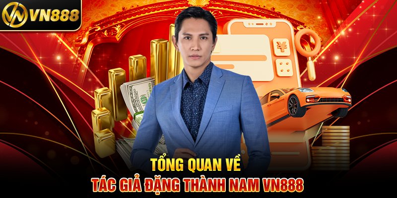 Tác Giả Đặng Thành Nam VN888 - Hành Trình Sáng Tạo Nội Dung Cá Cược Độc Đáo Tổng Quan Về Tác Giả Đặng Thành Nam VN888