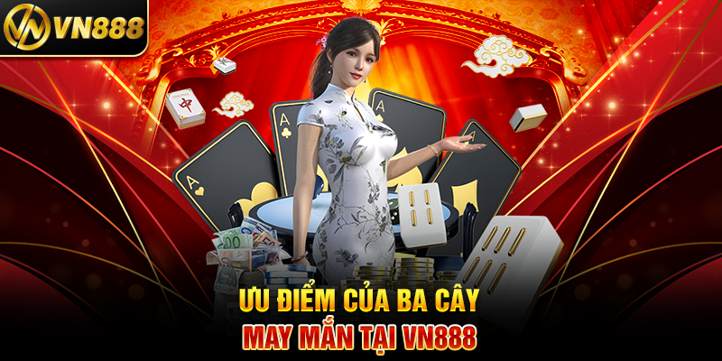 Ba Cây VN888: Trải Nghiệm Cá Cược May Mắn Đầy Thú Vị Ưu Điểm Của Ba Cây May Mắn Tại VN888