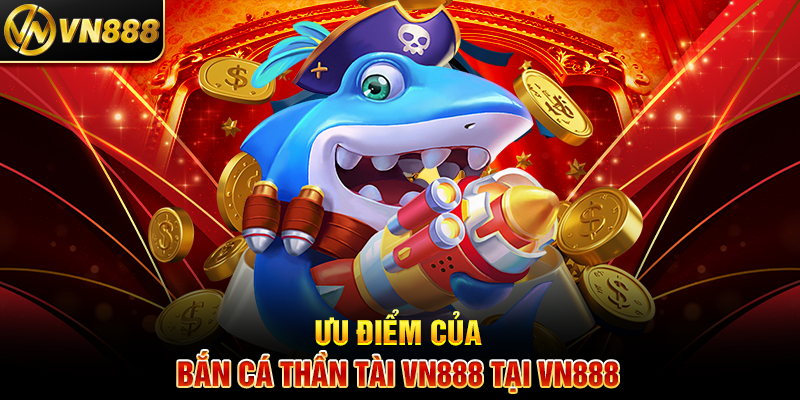 Bắn Cá Thần Tài VN888: Chinh Phục Phần Thưởng Khủng Ưu Điểm Của Bắn Cá Thần Tài VN888 Tại VN888