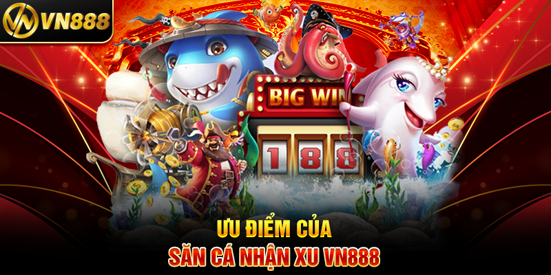 Săn Cá Nhận Xu VN888: Bí Kíp Tích Lũy Phần Thưởng Siêu Nhanh Ưu Điểm Của Săn Cá Nhận Xu VN888