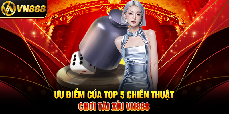 Top 5 Chiến Thuật Tài Xỉu VN888: Bí Kíp Thắng Cược Hiệu Quả Ưu Điểm Của Top 5 Chiến Thuật Chơi Tài Xỉu VN888