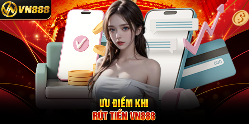 Ưu Điểm Khi Rút Tiền VN888